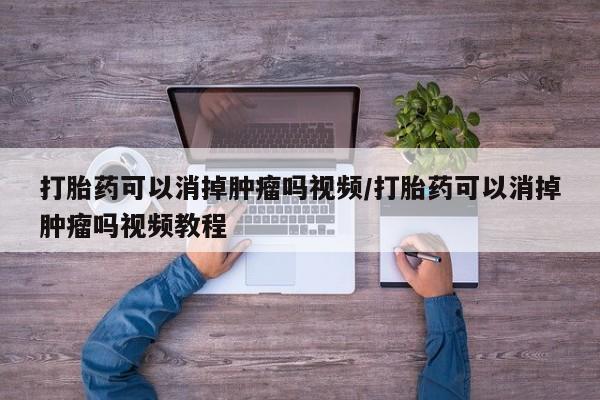 堕胎药在线付款打胎药可以消掉肿瘤吗视频/打胎药可以消掉肿瘤吗视频教程
