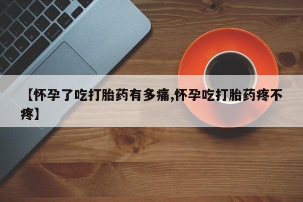 堕胎药在线付款【怀孕了吃打胎药有多痛,怀孕吃打胎药疼不疼】