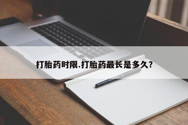 堕胎药在线付款打胎药时限.打胎药最长是多久？