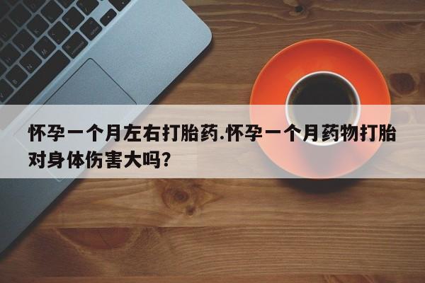 堕胎药在线付款怀孕一个月左右打胎药.怀孕一个月药物打胎对身体伤害大吗？