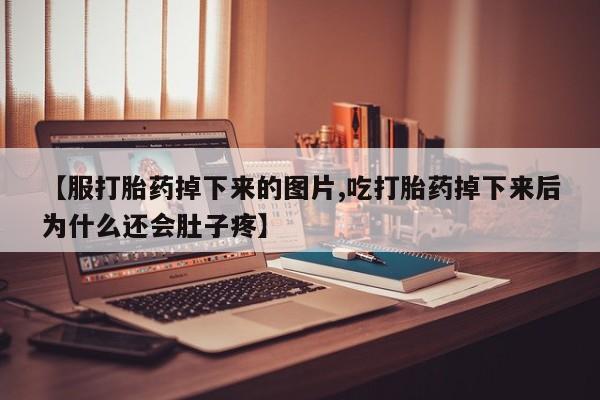 堕胎药在线付款【服打胎药掉下来的图片,吃打胎药掉下来后为什么还会肚子疼】