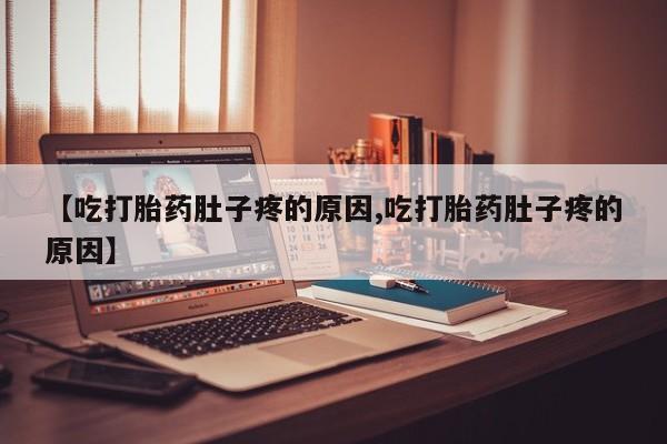 堕胎药在线付款【吃打胎药肚子疼的原因,吃打胎药肚子疼的原因】